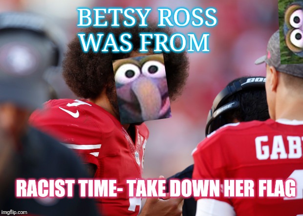 COLIN KAEPERNICK WINS | BETSY ROSS WAS FROM; RACIST TIME- TAKE DOWN HER FLAG | image tagged in colin kaepernick wins | made w/ Imgflip meme maker