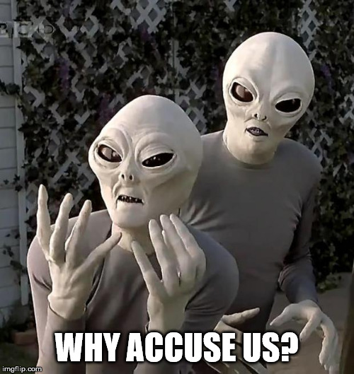 Aliens | WHY ACCUSE US? | image tagged in aliens | made w/ Imgflip meme maker