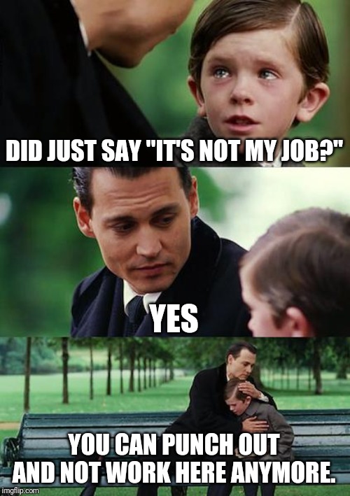 Finding Neverland | DID JUST SAY "IT'S NOT MY JOB?"; YES; YOU CAN PUNCH OUT AND NOT WORK HERE ANYMORE. | image tagged in memes,finding neverland | made w/ Imgflip meme maker