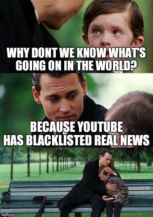 Finding Neverland | WHY DONT WE KNOW WHAT'S GOING ON IN THE WORLD? BECAUSE YOUTUBE HAS BLACKLISTED REAL NEWS | image tagged in memes,finding neverland | made w/ Imgflip meme maker