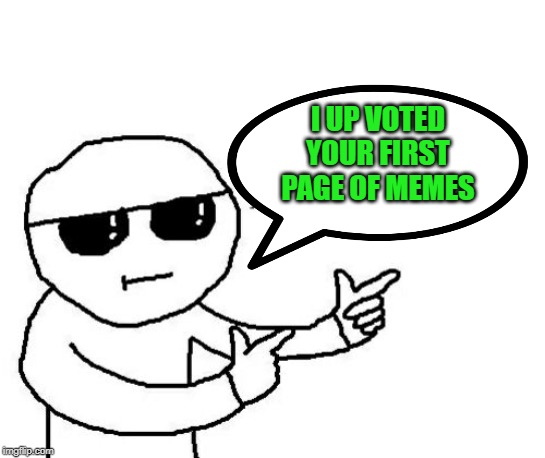 That's where you're wrong kiddo | I UP VOTED YOUR FIRST PAGE OF MEMES | image tagged in that's where you're wrong kiddo | made w/ Imgflip meme maker