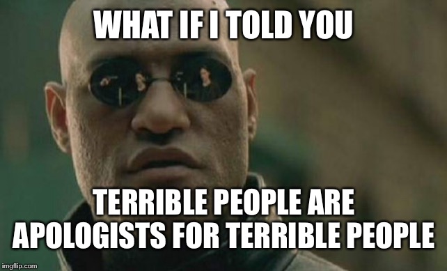 Matrix Morpheus | WHAT IF I TOLD YOU; TERRIBLE PEOPLE ARE APOLOGISTS FOR TERRIBLE PEOPLE | image tagged in memes,matrix morpheus | made w/ Imgflip meme maker