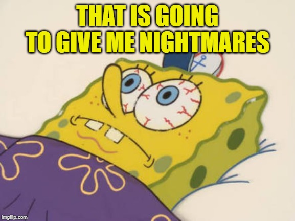 SpongeBob awake | THAT IS GOING TO GIVE ME NIGHTMARES | image tagged in spongebob awake | made w/ Imgflip meme maker