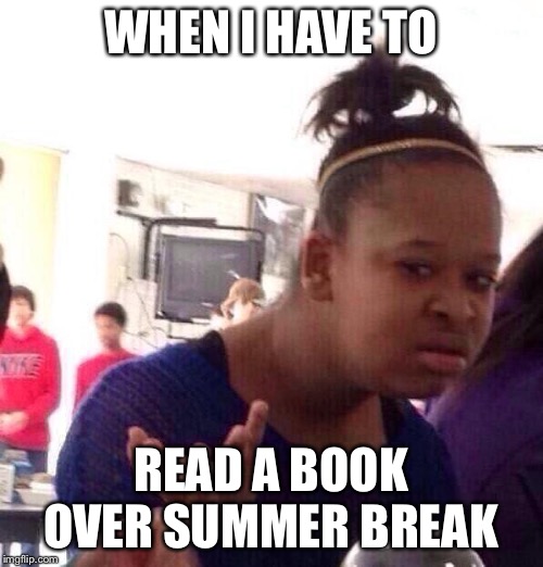 Black Girl Wat Meme | WHEN I HAVE TO; READ A BOOK OVER SUMMER BREAK | image tagged in memes,black girl wat | made w/ Imgflip meme maker