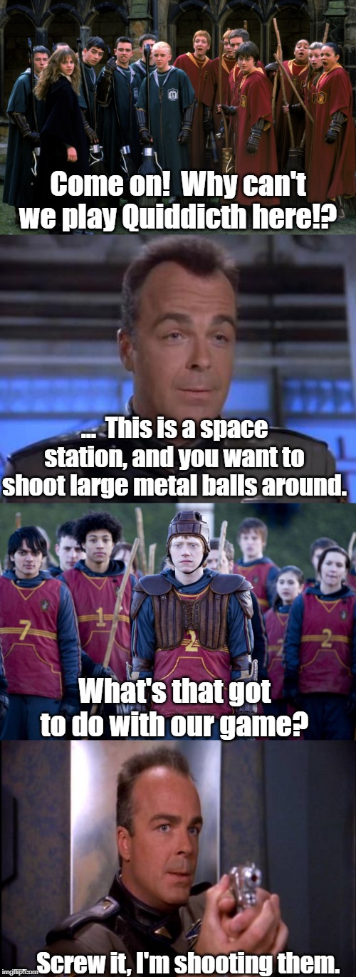 No, you can't play Quidditch on B5! | Come on!  Why can't we play Quiddicth here!? ...  This is a space station, and you want to shoot large metal balls around. What's that got to do with our game? ...  Screw it, I'm shooting them. | image tagged in babylon 5,harry potter | made w/ Imgflip meme maker