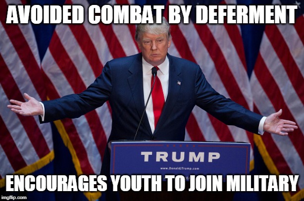 Donald Trump | AVOIDED COMBAT BY DEFERMENT; ENCOURAGES YOUTH TO JOIN MILITARY | image tagged in donald trump | made w/ Imgflip meme maker