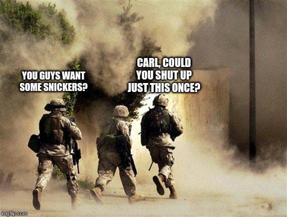 Carl offering some Snickers to his fellow Marines | CARL, COULD YOU SHUT UP JUST THIS ONCE? YOU GUYS WANT SOME SNICKERS? | image tagged in marines run towards the sound of chaos that's nice the army ta | made w/ Imgflip meme maker