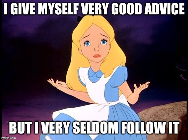 Alice in Wonderland | I GIVE MYSELF VERY GOOD ADVICE; BUT I VERY SELDOM FOLLOW IT | image tagged in alice in wonderland | made w/ Imgflip meme maker
