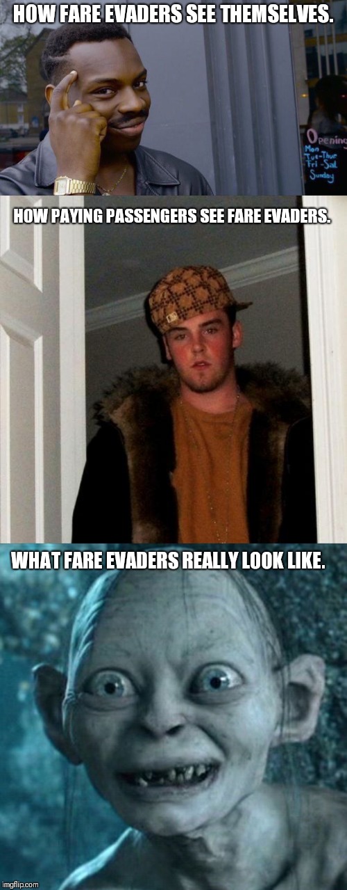 It's all about perspective. | HOW FARE EVADERS SEE THEMSELVES. HOW PAYING PASSENGERS SEE FARE EVADERS. WHAT FARE EVADERS REALLY LOOK LIKE. | image tagged in memes,scumbag steve,gollum,roll safe think about it | made w/ Imgflip meme maker