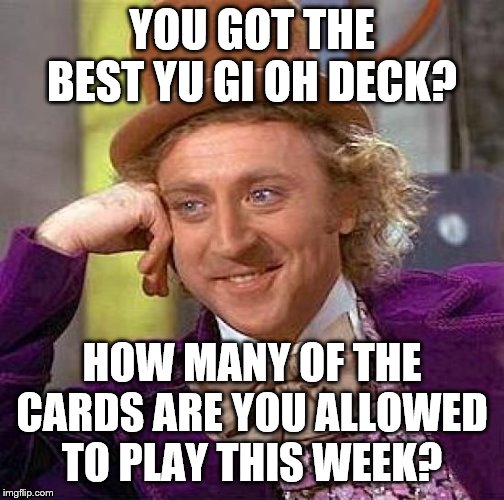 Creepy Condescending Wonka Meme | YOU GOT THE BEST YU GI OH DECK? HOW MANY OF THE CARDS ARE YOU ALLOWED TO PLAY THIS WEEK? | image tagged in memes,creepy condescending wonka | made w/ Imgflip meme maker