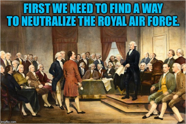 George Washington Court | FIRST WE NEED TO FIND A WAY TO NEUTRALIZE THE ROYAL AIR FORCE. | image tagged in george washington court | made w/ Imgflip meme maker