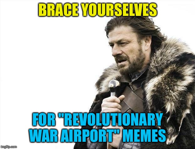 Brace yourselves | BRACE YOURSELVES; FOR "REVOLUTIONARY WAR AIRPORT" MEMES | image tagged in memes,brace yourselves x is coming | made w/ Imgflip meme maker