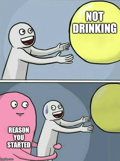 Running Away Balloon | NOT DRINKING; REASON YOU STARTED | image tagged in memes,running away balloon | made w/ Imgflip meme maker