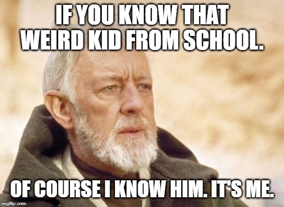 Weird kid | IF YOU KNOW THAT WEIRD KID FROM SCHOOL. OF COURSE I KNOW HIM. IT'S ME. | image tagged in memes,obi wan kenobi | made w/ Imgflip meme maker