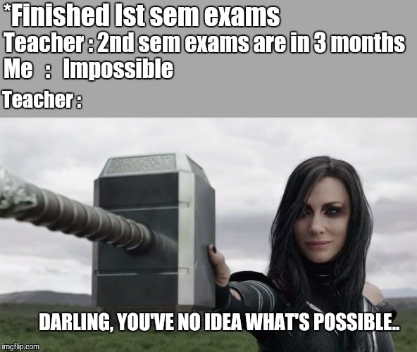 Hela holding Mjonir | *Finished Ist sem exams; Teacher : 2nd sem exams are in 3 months
Me   :   Impossible; Teacher :; DARLING, YOU'VE NO IDEA WHAT'S POSSIBLE.. | image tagged in hela holding mjonir | made w/ Imgflip meme maker