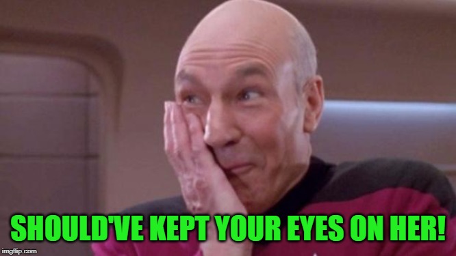 picard oops | SHOULD'VE KEPT YOUR EYES ON HER! | image tagged in picard oops | made w/ Imgflip meme maker
