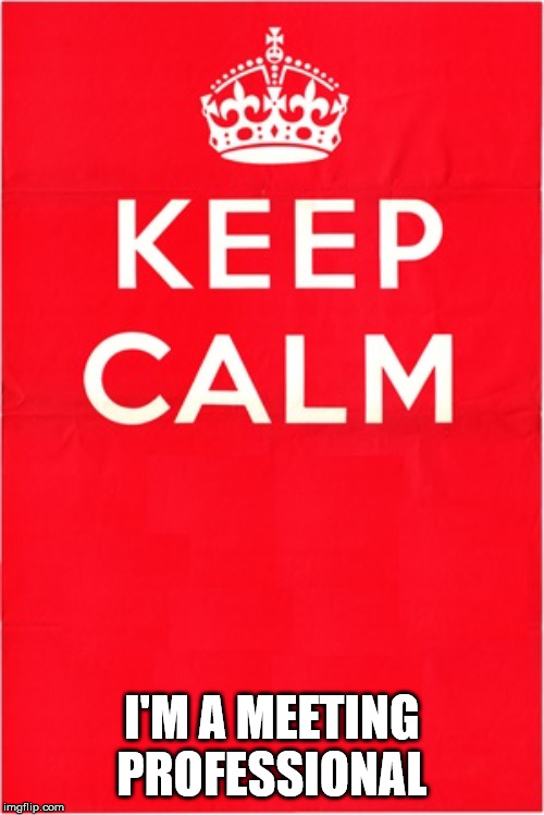 Keep Calm Only | I'M A MEETING PROFESSIONAL | image tagged in keep calm only | made w/ Imgflip meme maker