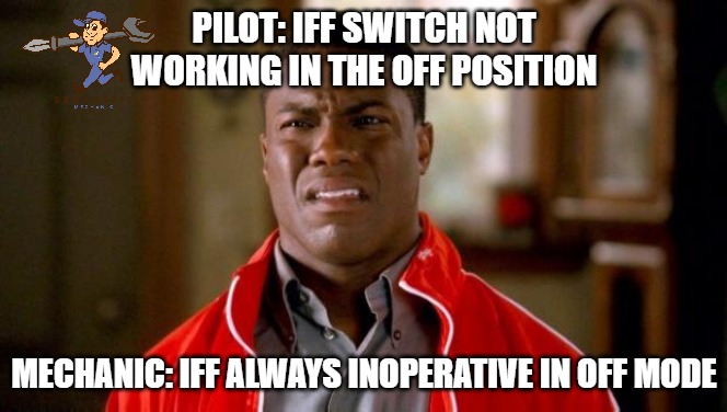 IIF OF mode |  PILOT: IFF SWITCH NOT WORKING IN THE OFF POSITION; MECHANIC: IFF ALWAYS INOPERATIVE IN OFF MODE | image tagged in kevin hart,aviation,mechanic,sarcasm | made w/ Imgflip meme maker