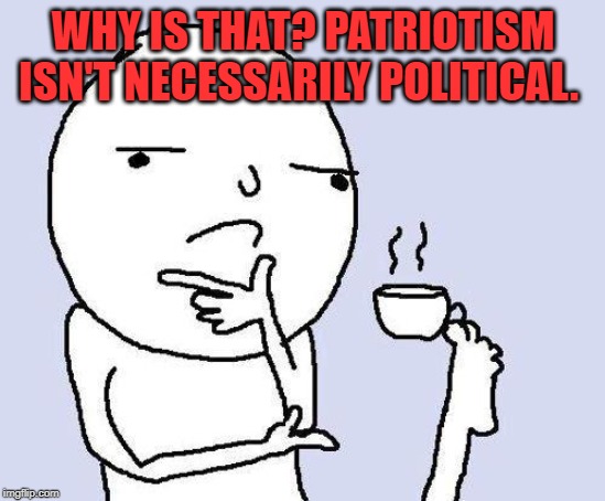 thinking meme | WHY IS THAT? PATRIOTISM ISN'T NECESSARILY POLITICAL. | image tagged in thinking meme | made w/ Imgflip meme maker