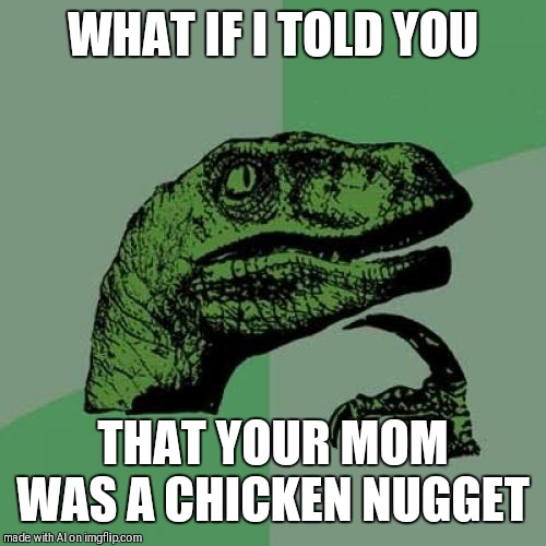 Philosoraptor | WHAT IF I TOLD YOU; THAT YOUR MOM WAS A CHICKEN NUGGET | image tagged in memes,philosoraptor | made w/ Imgflip meme maker