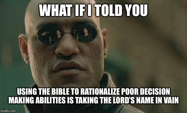 Matrix Morpheus Meme | WHAT IF I TOLD YOU; USING THE BIBLE TO RATIONALIZE POOR DECISION MAKING ABILITIES IS TAKING THE LORD’S NAME IN VAIN | image tagged in memes,matrix morpheus | made w/ Imgflip meme maker