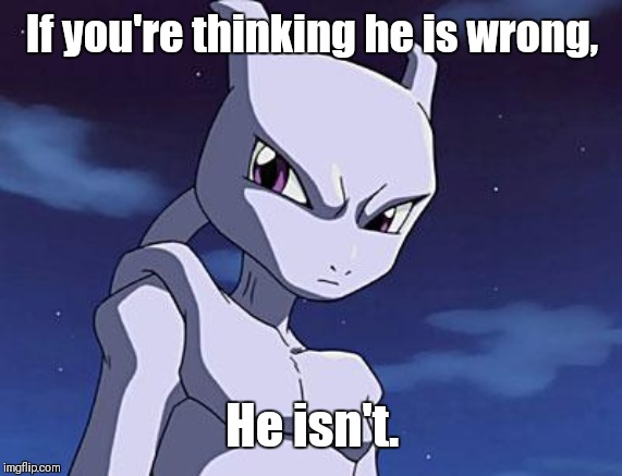 Mewtwo | If you're thinking he is wrong, He isn't. | image tagged in mewtwo | made w/ Imgflip meme maker
