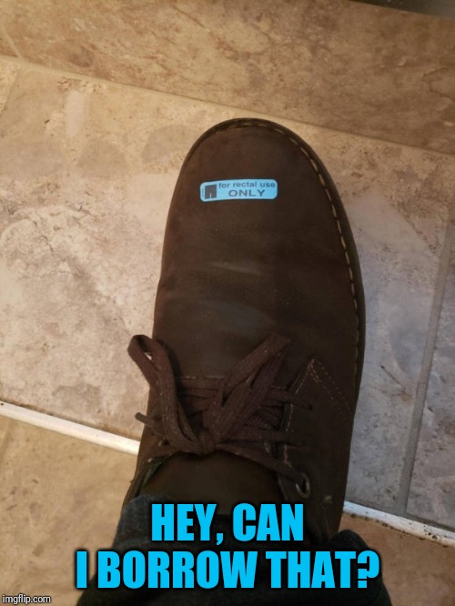 I know some people who could use a good kicking | HEY, CAN I BORROW THAT? | image tagged in butt boot | made w/ Imgflip meme maker