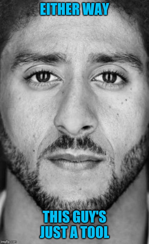 Nike is attempting to grab market share by aligning with discontented youth | EITHER WAY; THIS GUY'S JUST A TOOL | image tagged in colin kaepernick nike ad | made w/ Imgflip meme maker