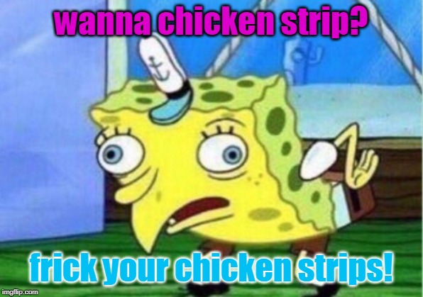 Mocking Spongebob Meme | wanna chicken strip? frick your chicken strips! | image tagged in memes,mocking spongebob | made w/ Imgflip meme maker