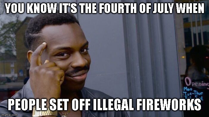 Hope you had a great 4th fellow Americans! Also other people who celebrate it too, hope you had a great one as well! | YOU KNOW IT'S THE FOURTH OF JULY WHEN; PEOPLE SET OFF ILLEGAL FIREWORKS | image tagged in memes,roll safe think about it | made w/ Imgflip meme maker