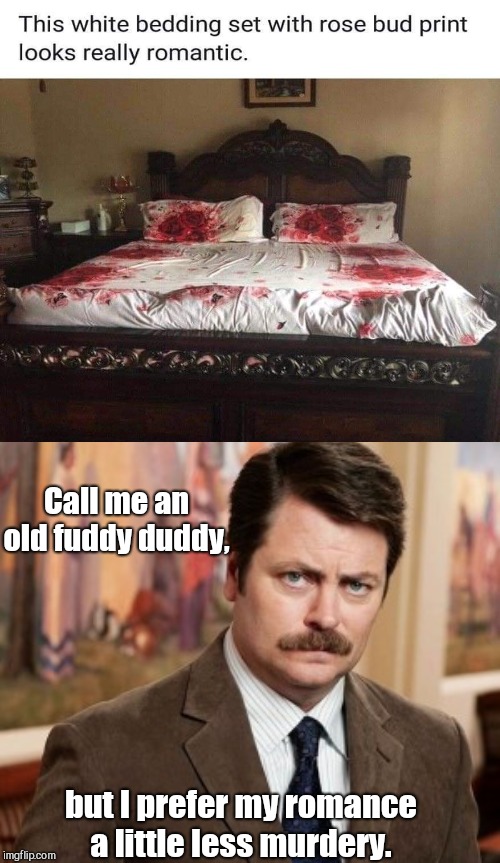 Killer amore |  Call me an old fuddy duddy, but I prefer my romance a little less murdery. | image tagged in memes,ron swanson,romantic,straight otta forensic files,funny,sheets | made w/ Imgflip meme maker