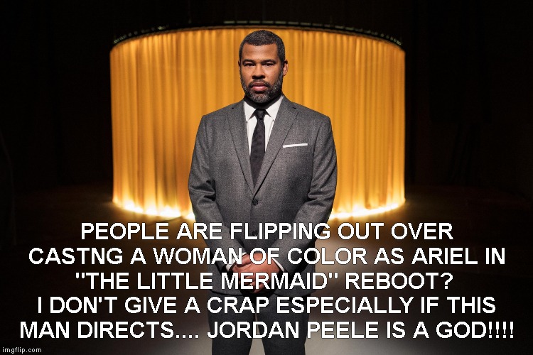 Little Mermaid Jordan Peele | PEOPLE ARE FLIPPING OUT OVER CASTNG A WOMAN OF COLOR AS ARIEL IN "THE LITTLE MERMAID" REBOOT? 
I DON'T GIVE A CRAP ESPECIALLY IF THIS MAN DIRECTS.... JORDAN PEELE IS A GOD!!!! | image tagged in ariel,jordan peele,mermaid | made w/ Imgflip meme maker