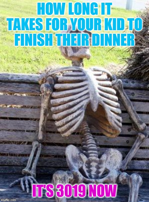 Waiting Skeleton | HOW LONG IT TAKES FOR YOUR KID TO FINISH THEIR DINNER; IT'S 3019 NOW | image tagged in memes,waiting skeleton | made w/ Imgflip meme maker