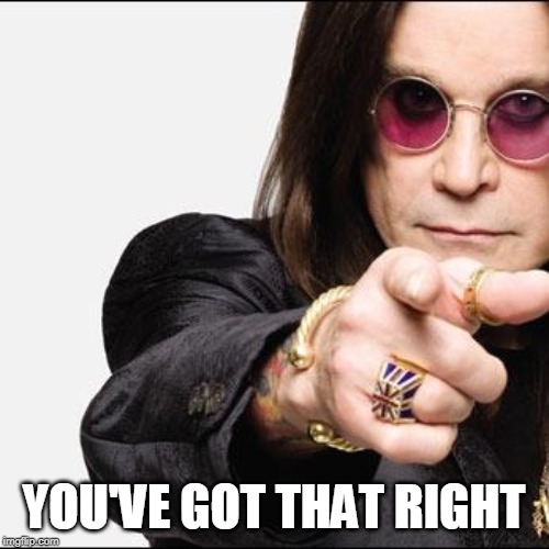 ozzy pointing | YOU'VE GOT THAT RIGHT | image tagged in ozzy pointing | made w/ Imgflip meme maker