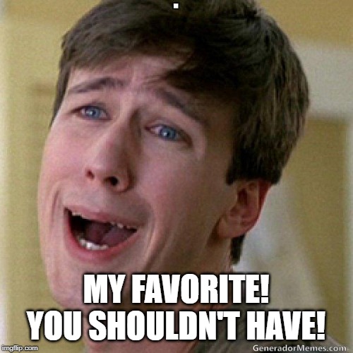 awww | MY FAVORITE! YOU SHOULDN'T HAVE! | image tagged in awww | made w/ Imgflip meme maker