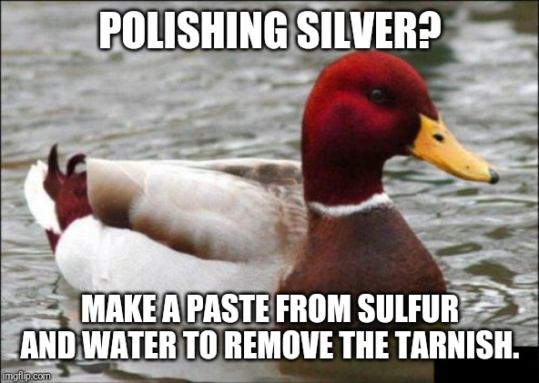 Malicious Advice Mallard | POLISHING SILVER? MAKE A PASTE FROM SULFUR AND WATER TO REMOVE THE TARNISH. | image tagged in memes,malicious advice mallard | made w/ Imgflip meme maker