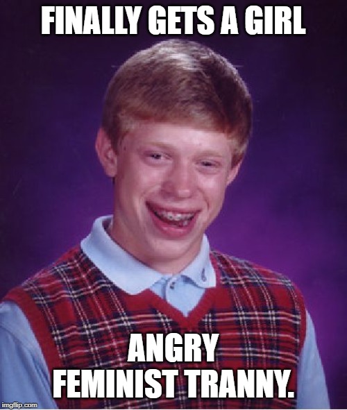Bad Luck Brian Meme | FINALLY GETS A GIRL ANGRY FEMINIST TRANNY. | image tagged in memes,bad luck brian | made w/ Imgflip meme maker