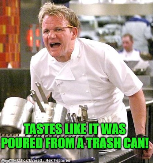 Chef Gordon Ramsay Meme | TASTES LIKE IT WAS POURED FROM A TRASH CAN! | image tagged in memes,chef gordon ramsay | made w/ Imgflip meme maker
