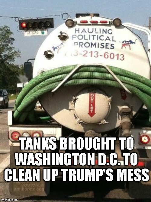 So Full of Shit | TANKS BROUGHT TO WASHINGTON D.C. TO CLEAN UP TRUMP'S MESS | image tagged in donald trump is an idiot,impeach trump,criminal,conman,liar,traitor | made w/ Imgflip meme maker