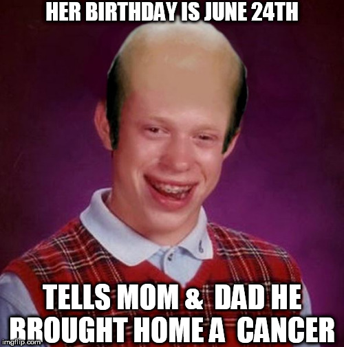 HER BIRTHDAY IS JUNE 24TH TELLS MOM &  DAD HE BROUGHT HOME A  CANCER | made w/ Imgflip meme maker