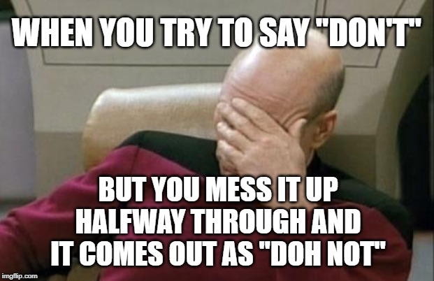 Doh! | WHEN YOU TRY TO SAY "DON'T"; BUT YOU MESS IT UP HALFWAY THROUGH AND IT COMES OUT AS "DOH NOT" | image tagged in memes,captain picard facepalm | made w/ Imgflip meme maker