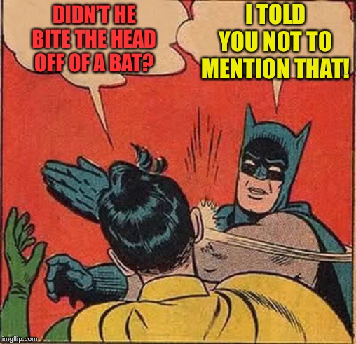 Batman Slapping Robin Meme | DIDN’T HE BITE THE HEAD OFF OF A BAT? I TOLD YOU NOT TO MENTION THAT! | image tagged in memes,batman slapping robin | made w/ Imgflip meme maker
