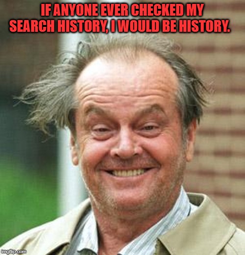 Jack Nicholson Crazy Hair | IF ANYONE EVER CHECKED MY SEARCH HISTORY, I WOULD BE HISTORY. | image tagged in jack nicholson crazy hair | made w/ Imgflip meme maker