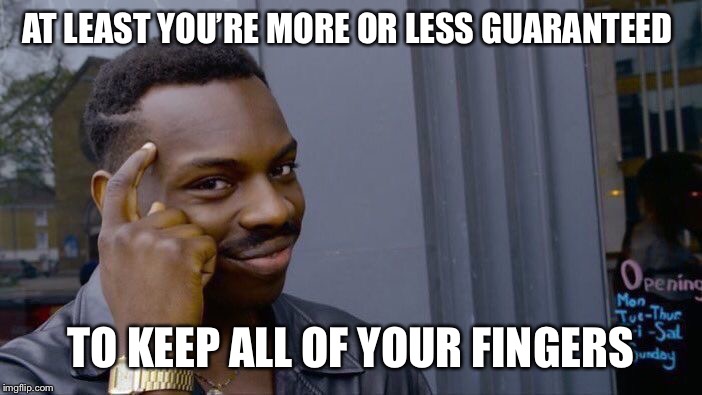 Roll Safe Think About It Meme | AT LEAST YOU’RE MORE OR LESS GUARANTEED TO KEEP ALL OF YOUR FINGERS | image tagged in memes,roll safe think about it | made w/ Imgflip meme maker