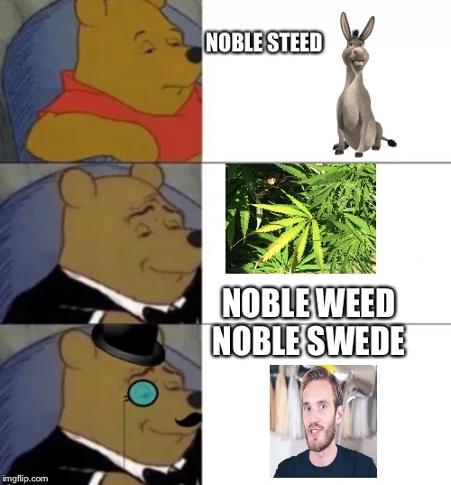 Fancy pooh | NOBLE STEED; NOBLE WEED

NOBLE SWEDE | image tagged in fancy pooh | made w/ Imgflip meme maker
