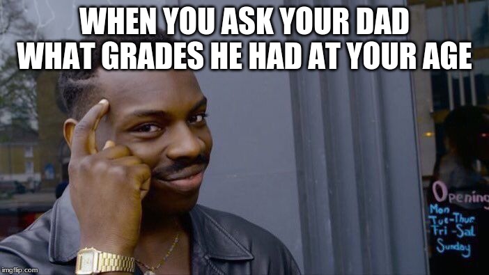 Roll Safe Think About It Meme | WHEN YOU ASK YOUR DAD WHAT GRADES HE HAD AT YOUR AGE | image tagged in memes,roll safe think about it | made w/ Imgflip meme maker