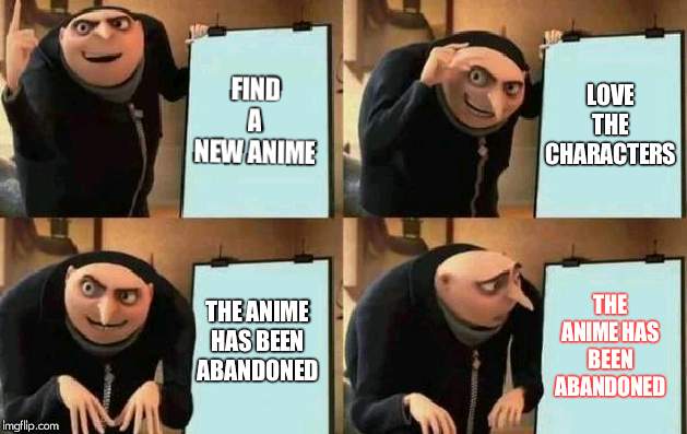 Gru's Plan Meme | FIND A NEW ANIME; LOVE THE CHARACTERS; THE ANIME HAS BEEN ABANDONED; THE ANIME HAS BEEN ABANDONED | image tagged in gru's plan | made w/ Imgflip meme maker