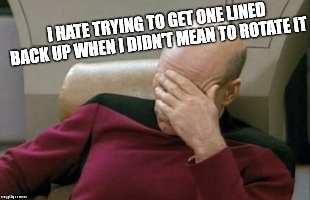 Captain Picard Facepalm Meme | I HATE TRYING TO GET ONE LINED BACK UP WHEN I DIDN'T MEAN TO ROTATE IT | image tagged in memes,captain picard facepalm | made w/ Imgflip meme maker