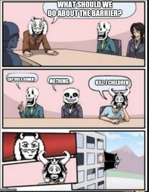 Boardroom Meeting Suggestion (Undertale Version) | WHAT SHOULD WE DO ABOUT THE BARRIER? CAPTURE A HUMAN! NOTHING. KILL 7 CHILDREN | image tagged in boardroom meeting suggestion undertale version | made w/ Imgflip meme maker