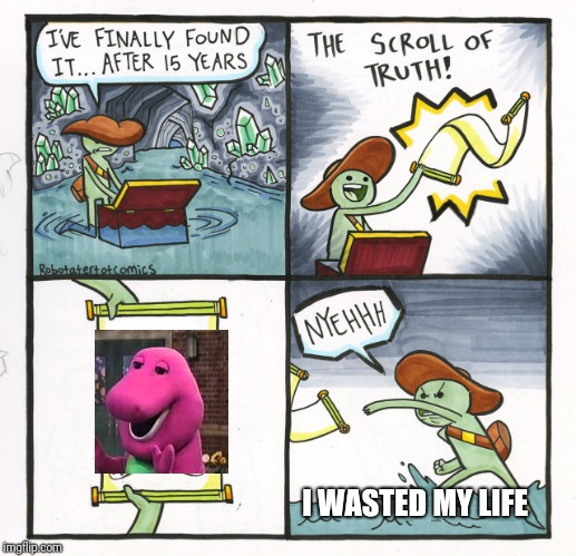 The Scroll Of Truth Meme | I WASTED MY LIFE | image tagged in memes,the scroll of truth | made w/ Imgflip meme maker